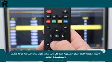 «التردد الجديد» لقناة الفجر الجزائرية 2025 على نايل سات وعرب سات لمتابعة قيامة عثمان والمسلسلات التركية